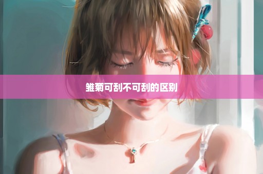 雏菊可刮不可刮的区别