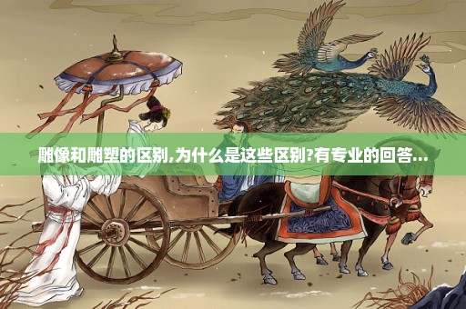 雕像和雕塑的区别,为什么是这些区别?有专业的回答...