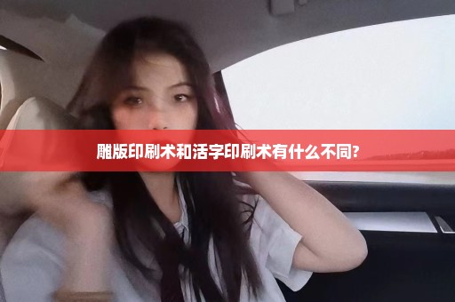 雕版印刷术和活字印刷术有什么不同?