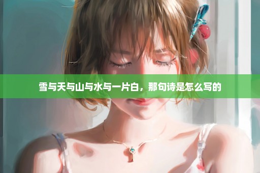 雪与天与山与水与一片白，那句诗是怎么写的