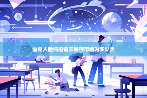 雪亮人脸抓拍背景保存市场为多少天