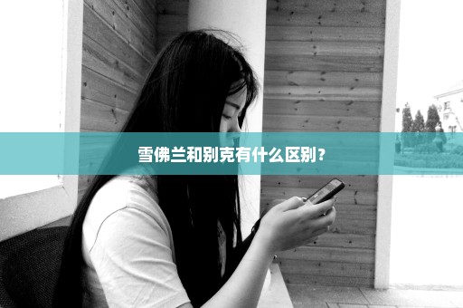 雪佛兰和别克有什么区别？
