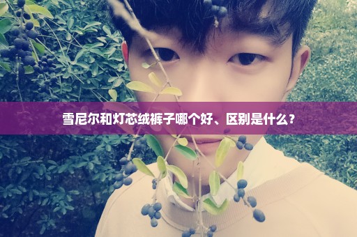雪尼尔和灯芯绒裤子哪个好、区别是什么？