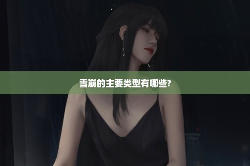 雪崩的主要类型有哪些?