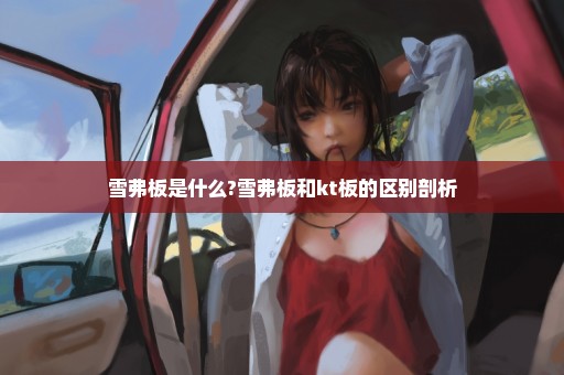 雪弗板是什么?雪弗板和kt板的区别剖析