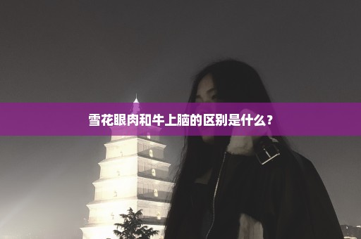 雪花眼肉和牛上脑的区别是什么？