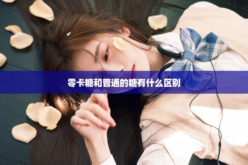 零卡糖和普通的糖有什么区别