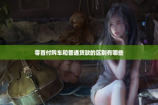 零首付购车和普通贷款的区别有哪些