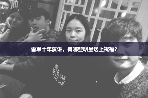 雷军十年演讲，有哪些明星送上祝福？