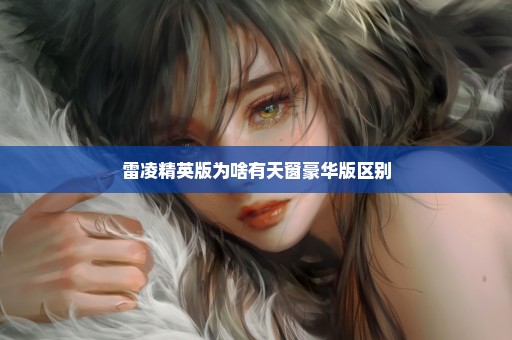 雷凌精英版为啥有天窗豪华版区别