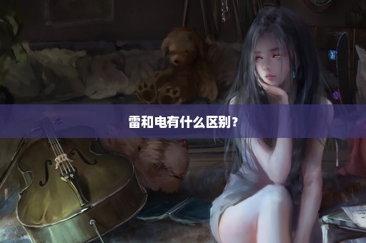 雷和电有什么区别？