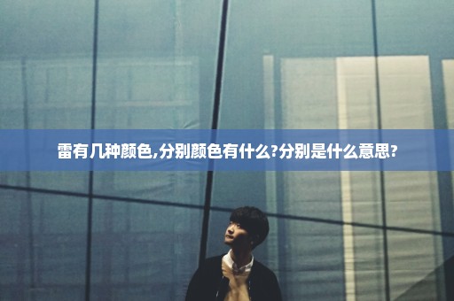 雷有几种颜色,分别颜色有什么?分别是什么意思?