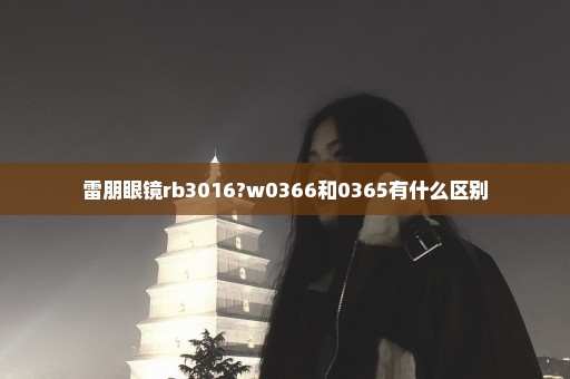 雷朋眼镜rb3016?w0366和0365有什么区别