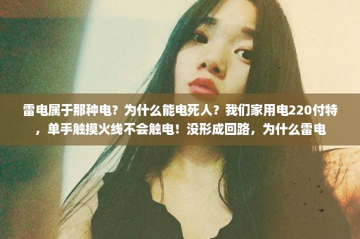 雷电属于那种电？为什么能电死人？我们家用电220付特，单手触摸火线不会触电！没形成回路，为什么雷电