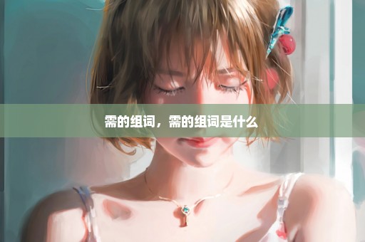 需的组词，需的组词是什么 