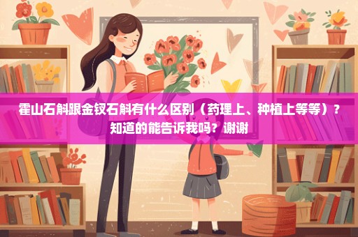 霍山石斛跟金钗石斛有什么区别（药理上、种植上等等）？知道的能告诉我吗？谢谢