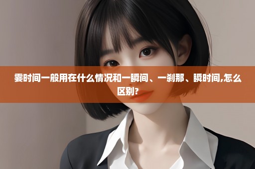 霎时间一般用在什么情况和一瞬间、一刹那、瞬时间,怎么区别?