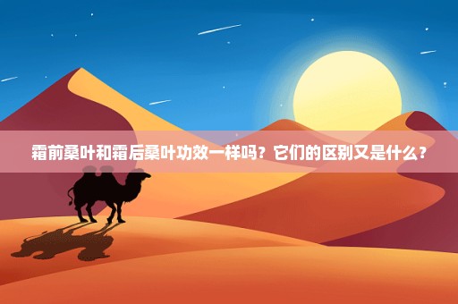 霜前桑叶和霜后桑叶功效一样吗？它们的区别又是什么？