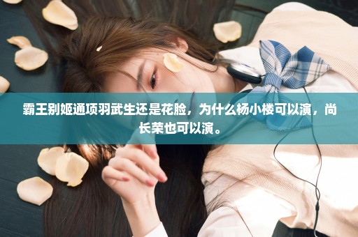 霸王别姬通项羽武生还是花脸，为什么杨小楼可以演，尚长荣也可以演。
