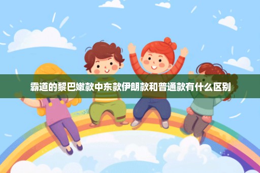 霸道的黎巴嫩款中东款伊朗款和普通款有什么区别
