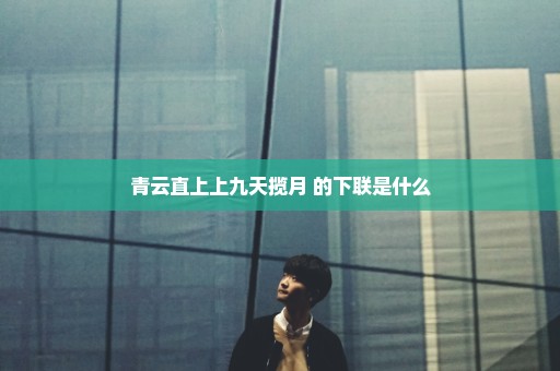 青云直上上九天揽月 的下联是什么