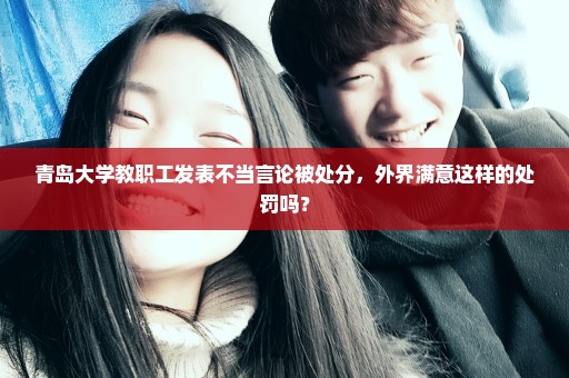 青岛大学教职工发表不当言论被处分，外界满意这样的处罚吗？