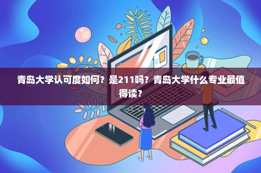 青岛大学认可度如何？是211吗？青岛大学什么专业最值得读？