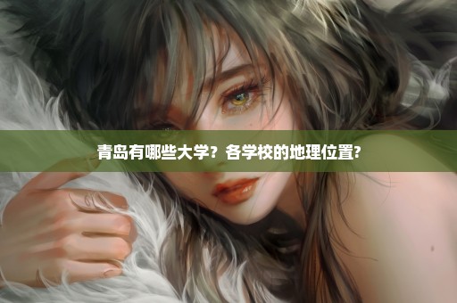 青岛有哪些大学？各学校的地理位置?