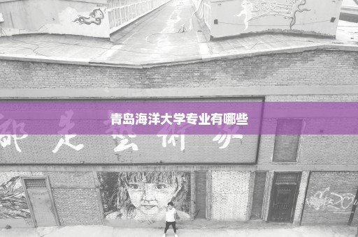 青岛海洋大学专业有哪些