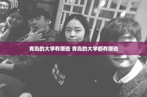 青岛的大学有哪些 青岛的大学都有哪些