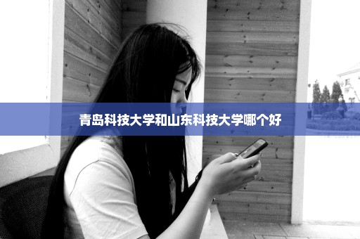 青岛科技大学和山东科技大学哪个好