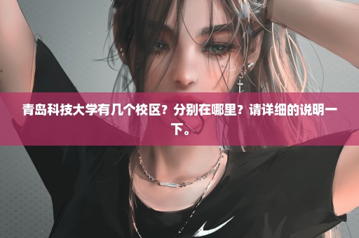 青岛科技大学有几个校区？分别在哪里？请详细的说明一下。
