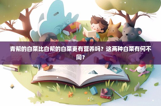 青帮的白菜比白帮的白菜更有营养吗？这两种白菜有何不同？