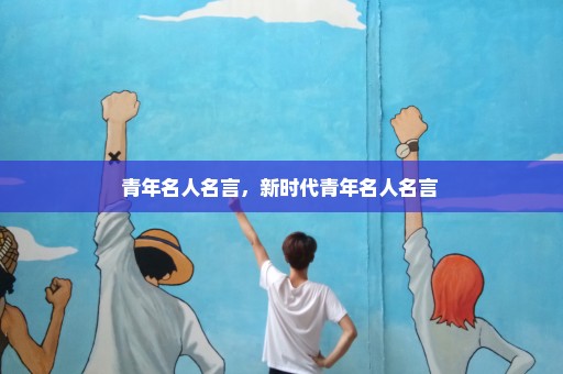 青年名人名言，新时代青年名人名言 