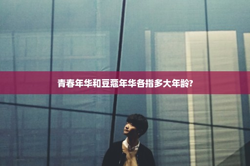 青春年华和豆蔻年华各指多大年龄?