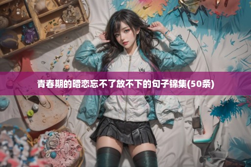 青春期的暗恋忘不了放不下的句子锦集(50条)