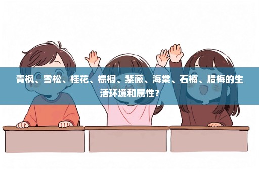 青枫、雪松、桂花、棕榈、紫薇、海棠、石楠、腊梅的生活环境和属性？