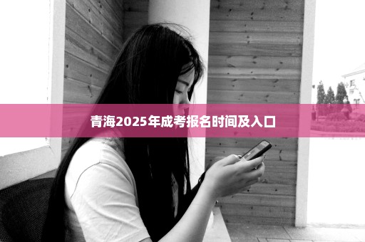 青海2025年成考报名时间及入口