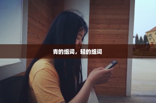 青的组词，轻的组词 