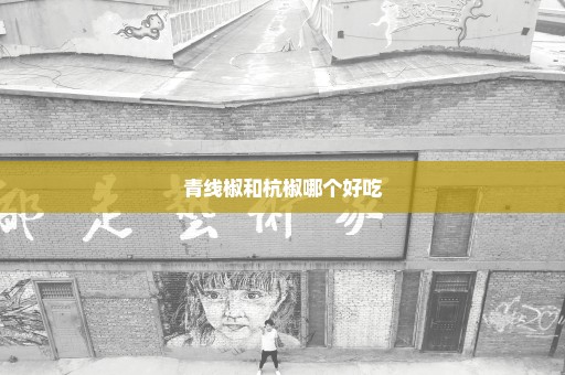 青线椒和杭椒哪个好吃