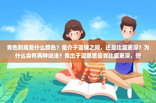 青色到底是什么颜色？是介于蓝绿之间，还是比蓝更深？为什么会有两种说法？青出于蓝意思是青比蓝更深，但