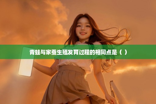 青蛙与家蚕生殖发育过程的相同点是（ ）