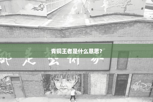 青铜王者是什么意思？