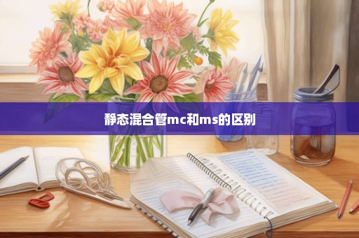 静态混合管mc和ms的区别