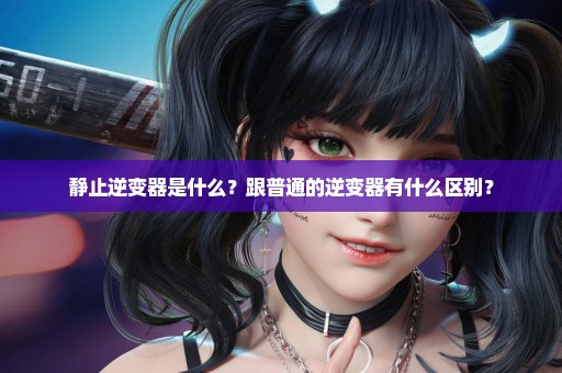 静止逆变器是什么？跟普通的逆变器有什么区别？