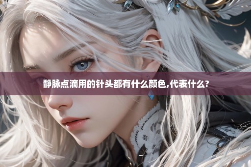 静脉点滴用的针头都有什么颜色,代表什么?