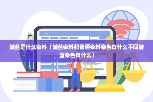 靛蓝是什么染料（靛蓝染料和普通染料染色有什么不同靛蓝染色有什么）