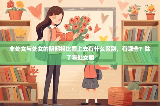非处女与处女的阴部相比看上去有什么区别，有哪些？除了看处女膜