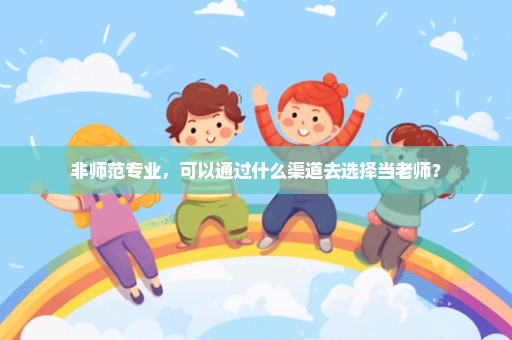 非师范专业，可以通过什么渠道去选择当老师？