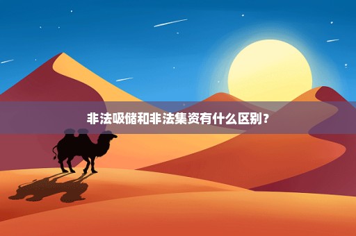 非法吸储和非法集资有什么区别？